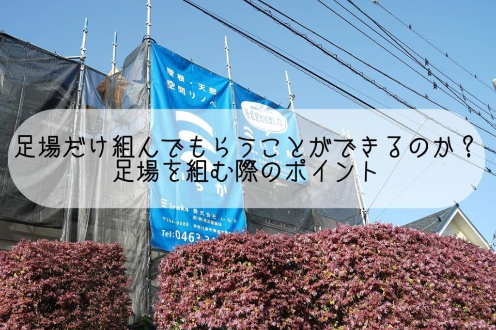 塗装などを目的に足場だけ組んでもらうことができるのか？足場を組む際のポイントについて解説｜平塚・株式会社いらか｜